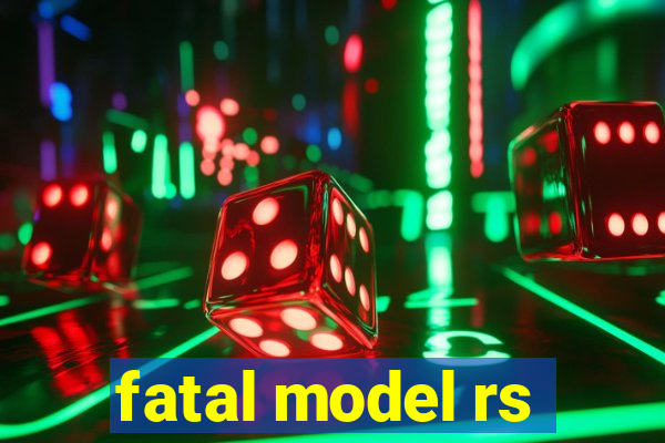 fatal model rs